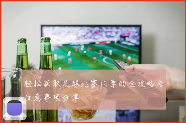 轻松获取足球比赛门票的全攻略与注意事项分享