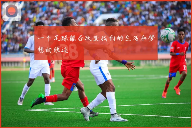 一个足球能否改变我们的生活和梦想的轨迹