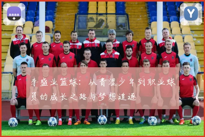 李盛业篮球：从青涩少年到职业球员的成长之路与梦想追逐