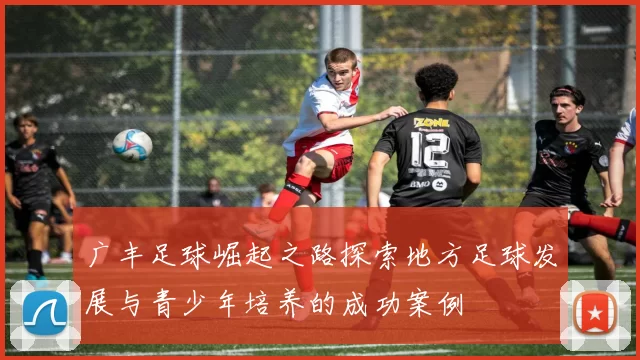 广丰足球崛起之路探索地方足球发展与青少年培养的成功案例